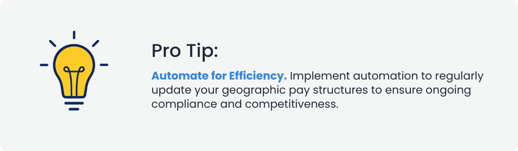 Pro Tip: Automate for Efficiency. Implement automation to regularly update your geographic pay structures to ensure ongoing compliance and competitiveness.